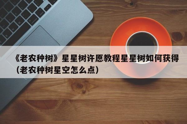 《老农种树》星星树许愿教程星星树如何获得（老农种树星空怎么点）