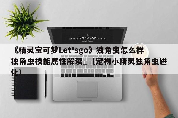 《精灵宝可梦Let'sgo》独角虫怎么样独角虫技能属性解读_（宠物小精灵独角虫进化）