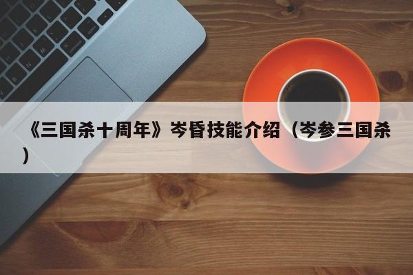 《三国杀十周年》岑昏技能介绍（岑参三国杀）
