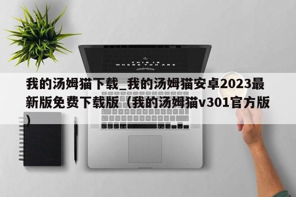 我的汤姆猫下载_我的汤姆猫安卓2023最新版免费下载版（我的汤姆猫v301官方版）