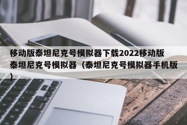 移动版泰坦尼克号模拟器下载2022移动版泰坦尼克号模拟器（泰坦尼克号模拟器手机版）