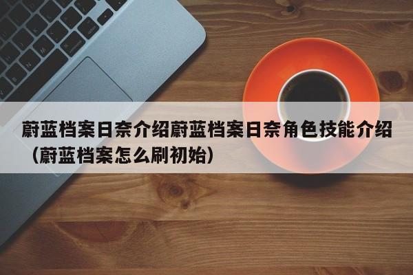 蔚蓝档案日奈介绍蔚蓝档案日奈角色技能介绍（蔚蓝档案怎么刷初始）