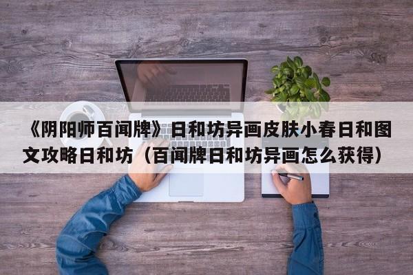 《阴阳师百闻牌》日和坊异画皮肤小春日和图文攻略日和坊（百闻牌日和坊异画怎么获得）
