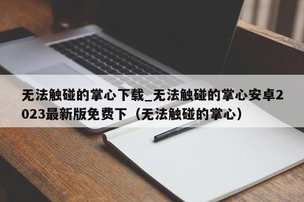 无法触碰的掌心下载_无法触碰的掌心安卓2023最新版免费下（无法触碰的掌心）