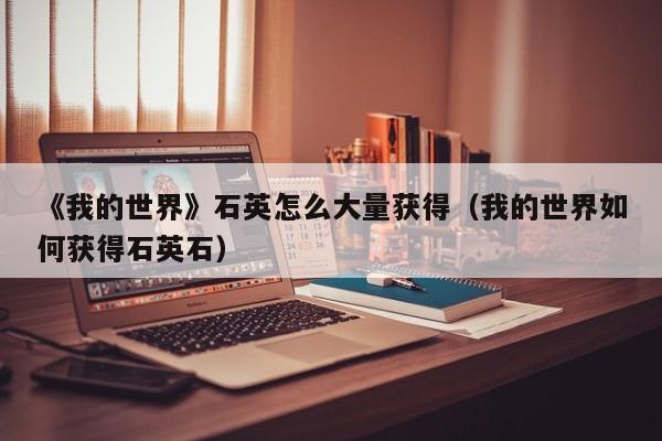 《我的世界》石英怎么大量获得（我的世界如何获得石英石）