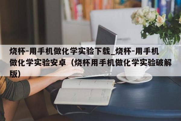 烧杯-用手机做化学实验下载_烧杯-用手机做化学实验安卓（烧杯用手机做化学实验破解版）