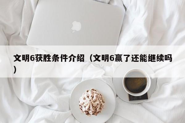 文明6获胜条件介绍（文明6赢了还能继续吗）