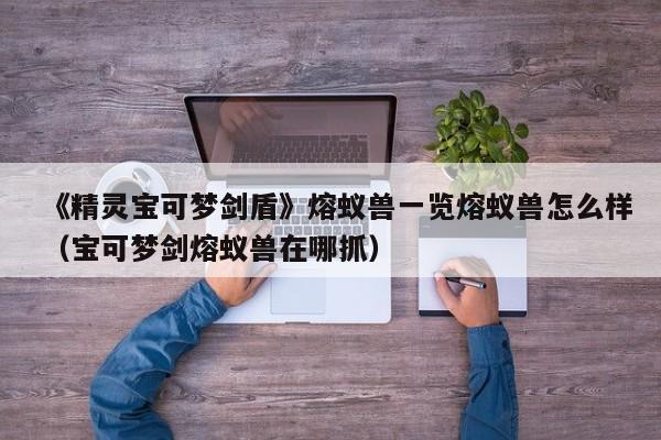《精灵宝可梦剑盾》熔蚁兽一览熔蚁兽怎么样（宝可梦剑熔蚁兽在哪抓）