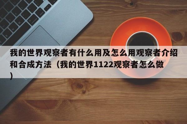 我的世界观察者有什么用及怎么用观察者介绍和合成方法（我的世界1122观察者怎么做）
