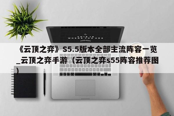 《云顶之弈》S5.5版本全部主流阵容一览_云顶之弈手游（云顶之弈s55阵容推荐图）
