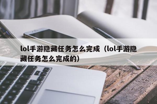 lol手游隐藏任务怎么完成（lol手游隐藏任务怎么完成的）