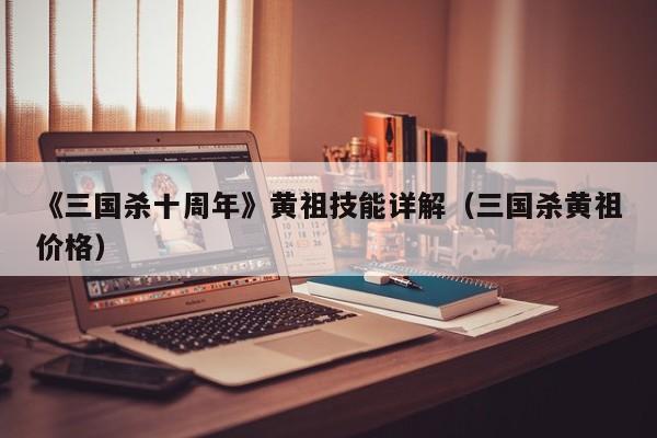 《三国杀十周年》黄祖技能详解（三国杀黄祖价格）