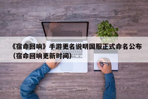 《宿命回响》手游更名说明国服正式命名公布（宿命回响更新时间）