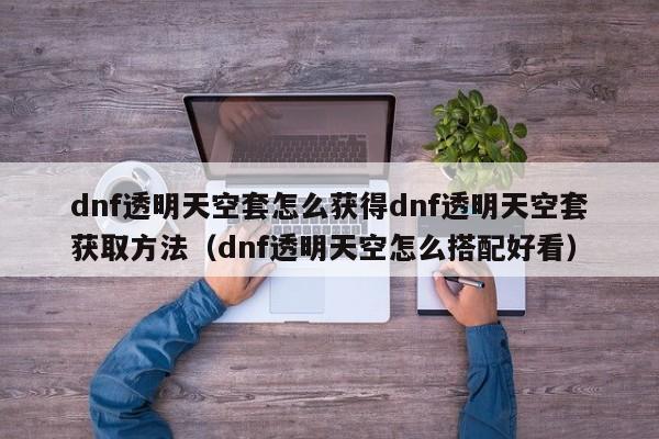 dnf透明天空套怎么获得dnf透明天空套获取方法（dnf透明天空怎么搭配好看）