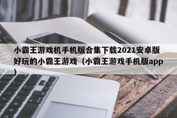 小霸王游戏机手机版合集下载2021安卓版好玩的小霸王游戏（小霸王游戏手机版app）