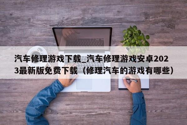汽车修理游戏下载_汽车修理游戏安卓2023最新版免费下载（修理汽车的游戏有哪些）