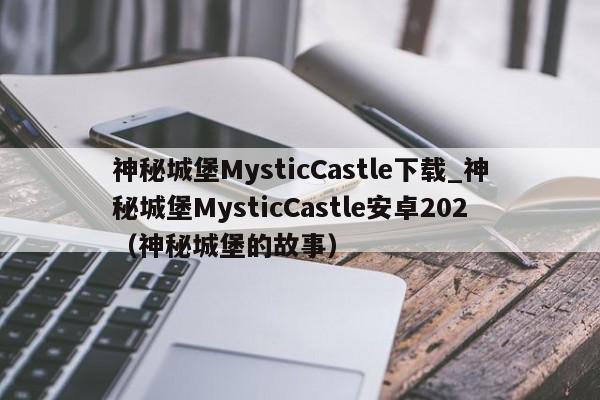 神秘城堡MysticCastle下载_神秘城堡MysticCastle安卓202（神秘城堡的故事）