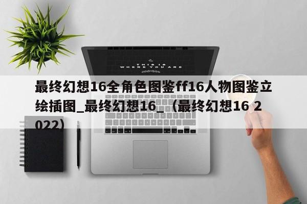 最终幻想16全角色图鉴ff16人物图鉴立绘插图_最终幻想16_（最终幻想16 2022）