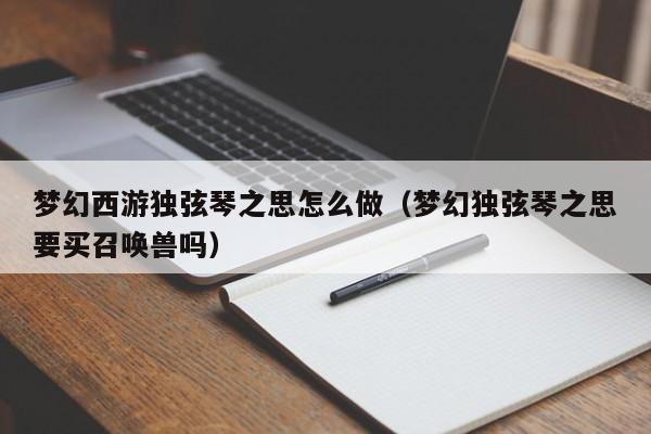 梦幻西游独弦琴之思怎么做（梦幻独弦琴之思要买召唤兽吗）