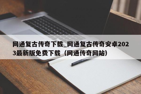 网通复古传奇下载_网通复古传奇安卓2023最新版免费下载（网通传奇网站）