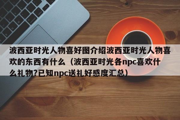 波西亚时光人物喜好图介绍波西亚时光人物喜欢的东西有什么（波西亚时光各npc喜欢什么礼物?已知npc送礼好感度汇总）