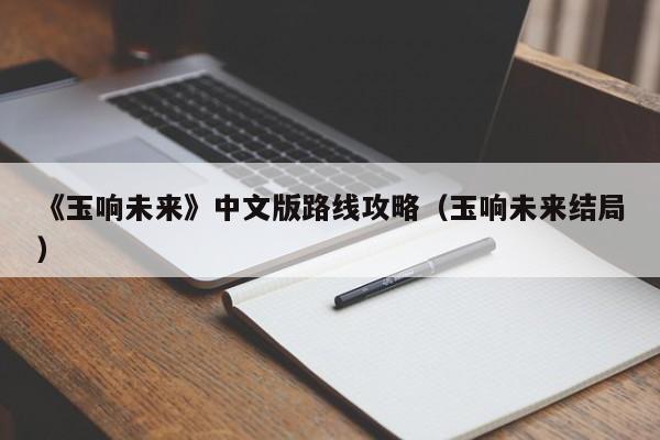 《玉响未来》中文版路线攻略（玉响未来结局）