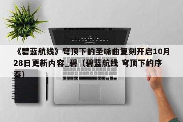 《碧蓝航线》穹顶下的圣咏曲复刻开启10月28日更新内容_碧（碧蓝航线 穹顶下的序奏）