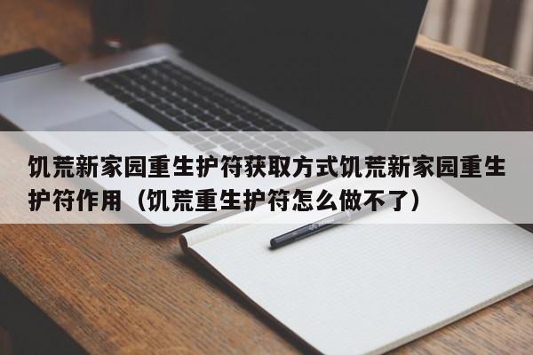 饥荒新家园重生护符获取方式饥荒新家园重生护符作用（饥荒重生护符怎么做不了）