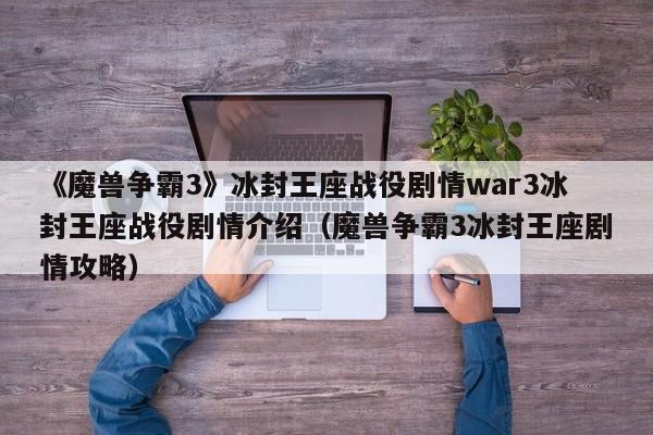 《魔兽争霸3》冰封王座战役剧情war3冰封王座战役剧情介绍（魔兽争霸3冰封王座剧情攻略）