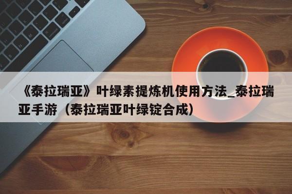 《泰拉瑞亚》叶绿素提炼机使用方法_泰拉瑞亚手游（泰拉瑞亚叶绿锭合成）