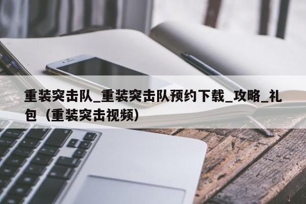 重装突击队_重装突击队预约下载_攻略_礼包（重装突击视频）