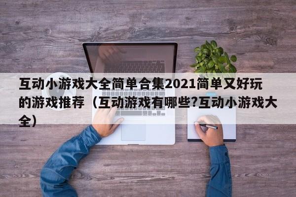 互动小游戏大全简单合集2021简单又好玩的游戏推荐（互动游戏有哪些?互动小游戏大全）