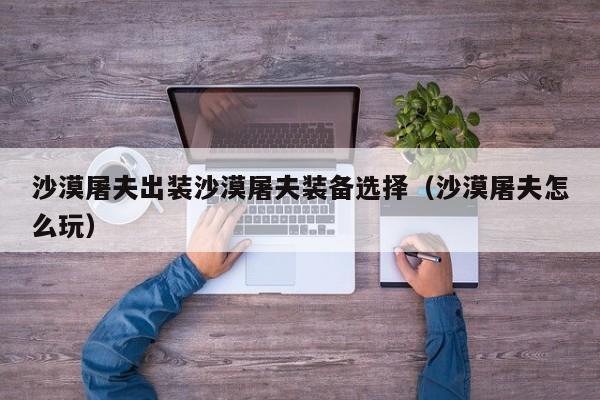 沙漠屠夫出装沙漠屠夫装备选择（沙漠屠夫怎么玩）