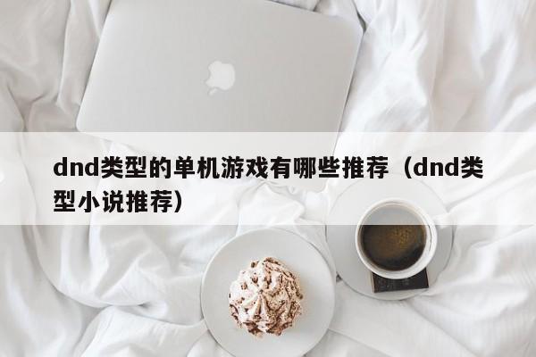 dnd类型的单机游戏有哪些推荐（dnd类型小说推荐）
