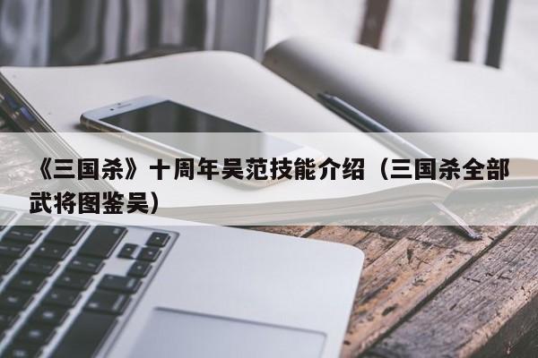 《三国杀》十周年吴范技能介绍（三国杀全部武将图鉴吴）