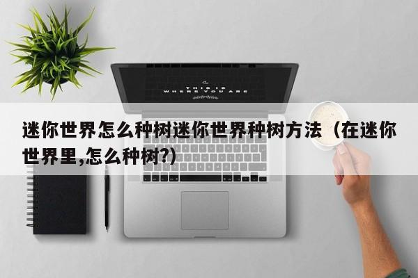 迷你世界怎么种树迷你世界种树方法（在迷你世界里,怎么种树?）