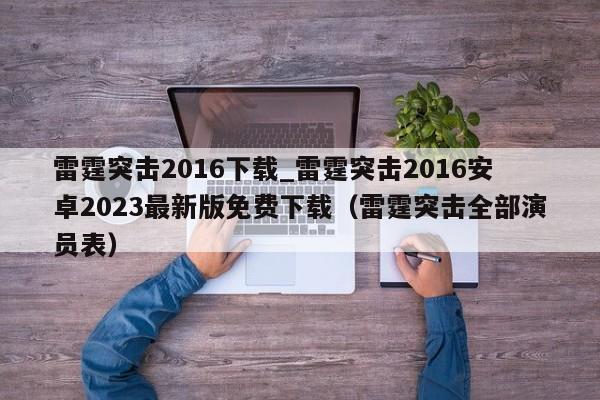 雷霆突击2016下载_雷霆突击2016安卓2023最新版免费下载（雷霆突击全部演员表）