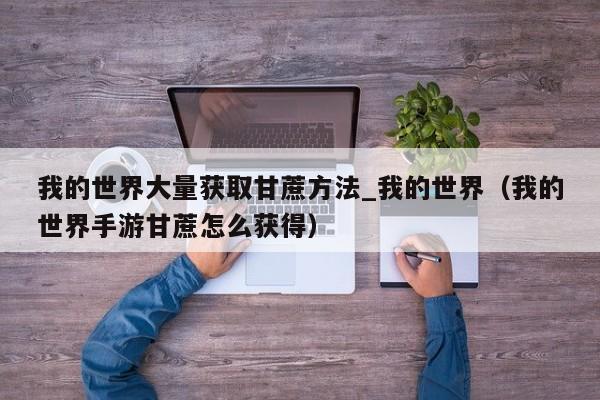 我的世界大量获取甘蔗方法_我的世界（我的世界手游甘蔗怎么获得）