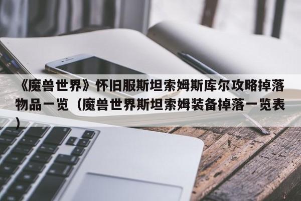 《魔兽世界》怀旧服斯坦索姆斯库尔攻略掉落物品一览（魔兽世界斯坦索姆装备掉落一览表）