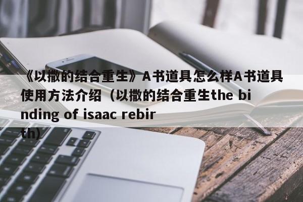 《以撒的结合重生》A书道具怎么样A书道具使用方法介绍（以撒的结合重生the binding of isaac rebirth）