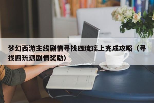 梦幻西游主线剧情寻找四琉璃上完成攻略（寻找四琉璃剧情奖励）
