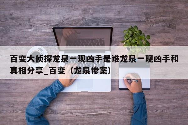 百变大侦探龙泉一现凶手是谁龙泉一现凶手和真相分享_百变（龙泉惨案）