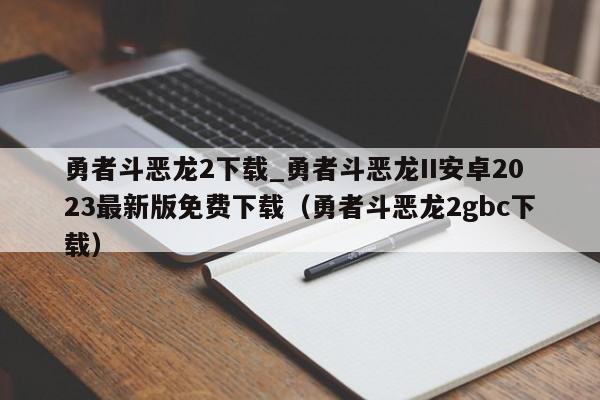 勇者斗恶龙2下载_勇者斗恶龙II安卓2023最新版免费下载（勇者斗恶龙2gbc下载）