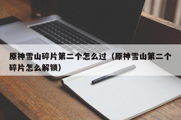 原神雪山碎片第二个怎么过（原神雪山第二个碎片怎么解锁）