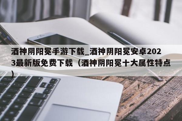 酒神阴阳冕手游下载_酒神阴阳冕安卓2023最新版免费下载（酒神阴阳冕十大属性特点）
