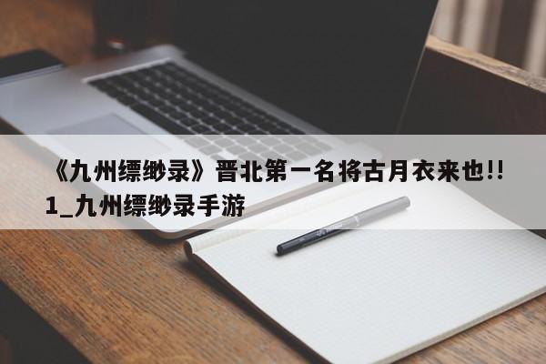 《九州缥缈录》晋北第一名将古月衣来也!!1_九州缥缈录手游
