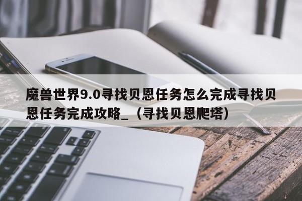 魔兽世界9.0寻找贝恩任务怎么完成寻找贝恩任务完成攻略_（寻找贝恩爬塔）