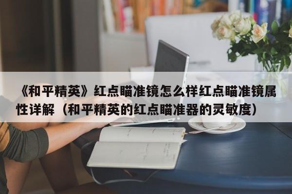 《和平精英》红点瞄准镜怎么样红点瞄准镜属性详解（和平精英的红点瞄准器的灵敏度）