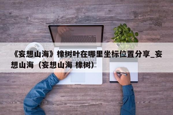 《妄想山海》橡树叶在哪里坐标位置分享_妄想山海（妄想山海 橡树）