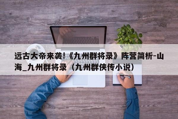 远古大帝来袭!《九州群将录》阵营简析-山海_九州群将录（九州群侠传小说）